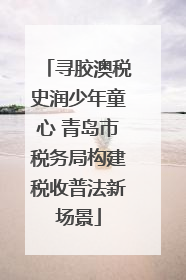 寻胶澳税史润少年童心 青岛市税务局构建税收普法新场景