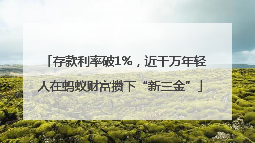 存款利率破1%，近千万年轻人在蚂蚁财富攒下“新三金”
