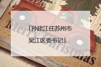 孙建江任苏州市吴江区委书记