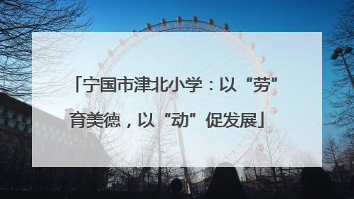 宁国市津北小学：以“劳”育美德，以“动”促发展