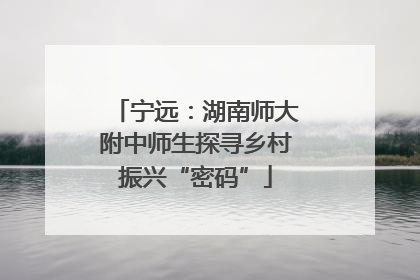 宁远：湖南师大附中师生探寻乡村振兴“密码”