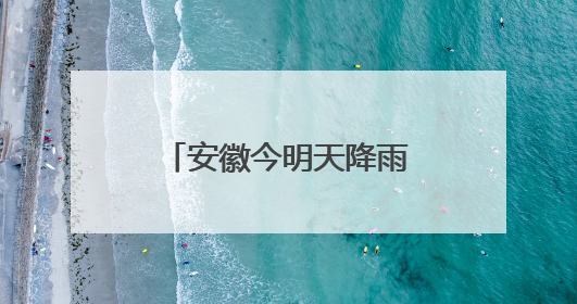 安徽今明天降雨将明显增多增强 部分地区有大暴雨并伴强对流天气