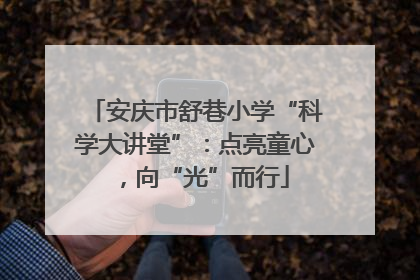 安庆市舒巷小学“科学大讲堂”：点亮童心，向“光”而行