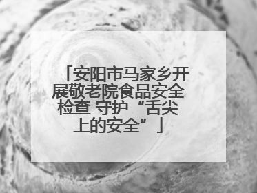 安阳市马家乡开展敬老院食品安全检查 守护“舌尖上的安全”