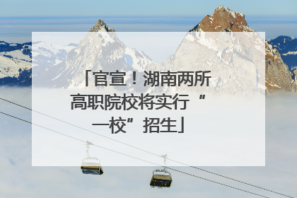 官宣！湖南两所高职院校将实行“一校”招生