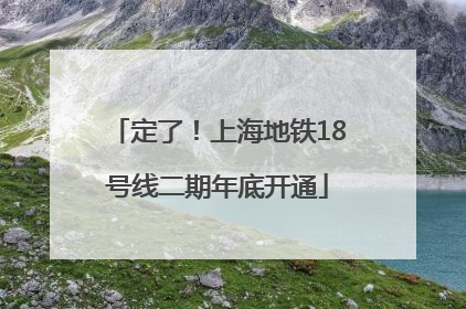 定了！上海地铁18号线二期年底开通