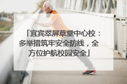宜宾翠屏草堂中心校：多举措筑牢安全防线，全方位护航校园安全