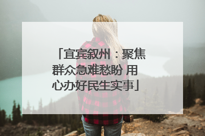 宜宾叙州：聚焦群众急难愁盼 用心办好民生实事