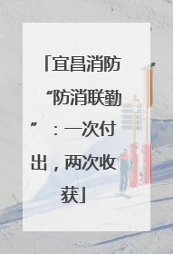 宜昌消防“防消联勤”：一次付出，两次收获