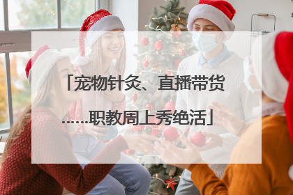 宠物针灸、直播带货……职教周上秀绝活