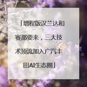 增程版汉兰达和赛那要来，三大技术顶流加入广汽丰田AI生态圈