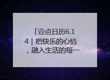 壹点日历6.14｜把快乐的心情，融入生活的每一天每一刻！早安