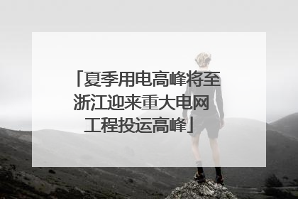 夏季用电高峰将至 浙江迎来重大电网工程投运高峰