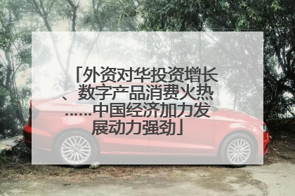 外资对华投资增长、数字产品消费火热……中国经济加力发展动力强劲