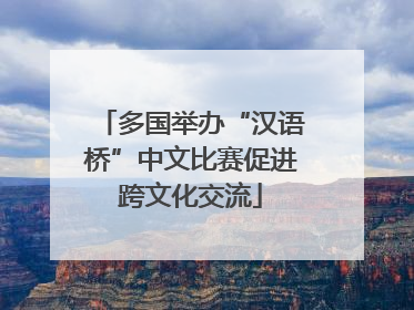 多国举办“汉语桥”中文比赛促进跨文化交流