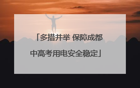 多措并举 保障成都中高考用电安全稳定