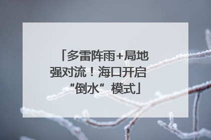 多雷阵雨+局地强对流！海口开启“倒水”模式