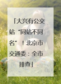 大兴有公交站“同站不同名”！北京市交通委：全市排查