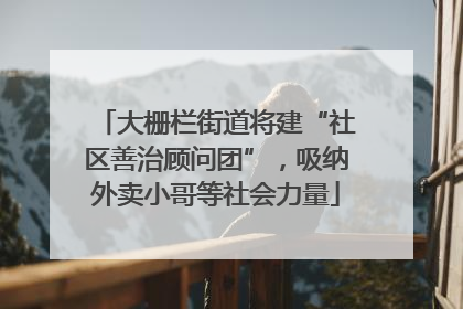 大栅栏街道将建“社区善治顾问团”，吸纳外卖小哥等社会力量