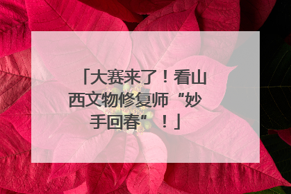 大赛来了！看山西文物修复师“妙手回春”！