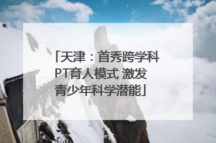 天津：首秀跨学科PT育人模式 激发青少年科学潜能