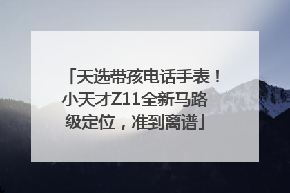 天选带孩电话手表！小天才Z11全新马路级定位，准到离谱