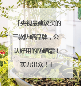 央视最建议买的三款防晒品牌，公认好用的防晒霜！实力出众！