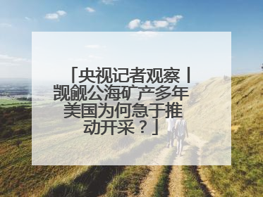 央视记者观察丨觊觎公海矿产多年 美国为何急于推动开采？