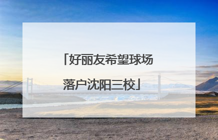 好丽友希望球场落户沈阳三校