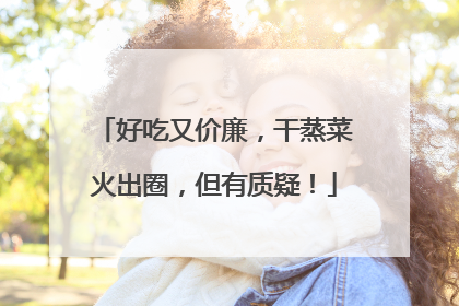 好吃又价廉，干蒸菜火出圈，但有质疑！