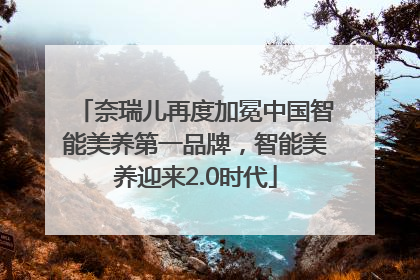 奈瑞儿再度加冕中国智能美养第一品牌，智能美养迎来2.0时代