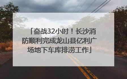 奋战32小时！长沙消防顺利完成龙山县亿利广场地下车库排涝工作