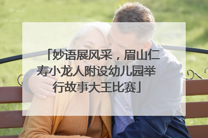 妙语展风采，眉山仁寿小龙人附设幼儿园举行故事大王比赛