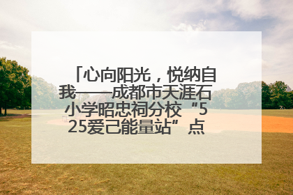 心向阳光，悦纳自我——成都市天涯石小学昭忠祠分校“525爱己能量站”点亮孩子心灵之旅