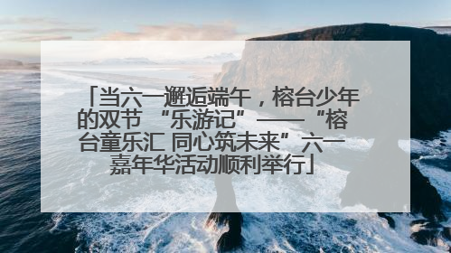当六一邂逅端午，榕台少年的双节 “乐游记”——“榕台童乐汇 同心筑未来”六一嘉年华活动顺利举行