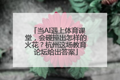 当AI遇上体育课堂，会碰撞出怎样的火花？杭州这场教育论坛给出答案