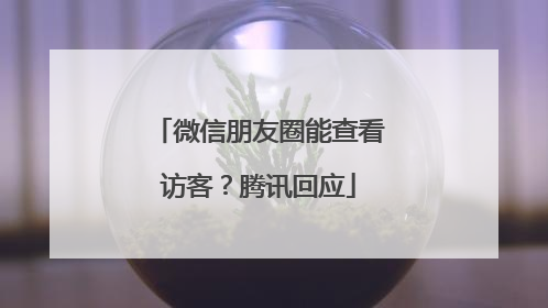 微信朋友圈能查看访客？腾讯回应