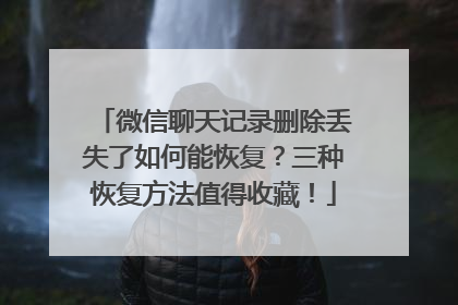 微信聊天记录删除丢失了如何能恢复？三种恢复方法值得收藏！