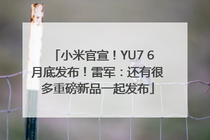 小米官宣！YU7 6月底发布！雷军：还有很多重磅新品一起发布