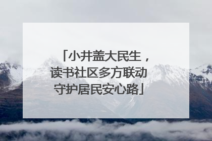 小井盖大民生，读书社区多方联动守护居民安心路