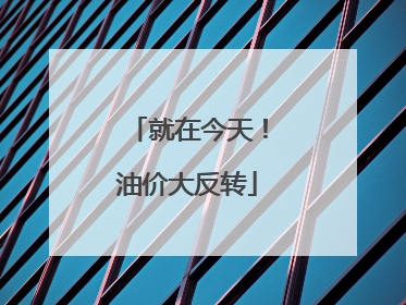 就在今天！油价大反转