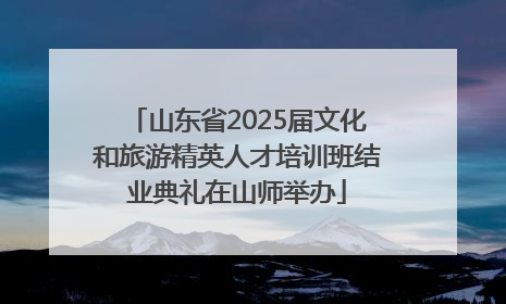 山东省2025届文化和旅游精英人才培训班结业典礼在山师举办