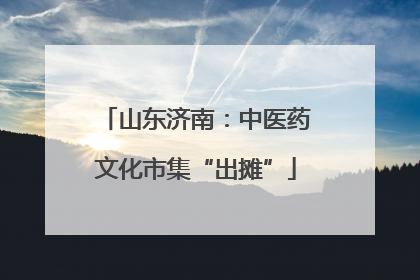 山东济南：中医药文化市集“出摊”