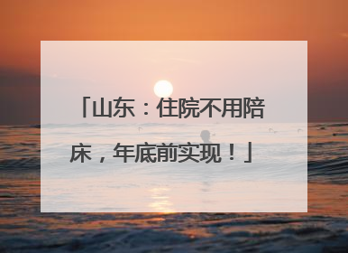 山东：住院不用陪床，年底前实现！