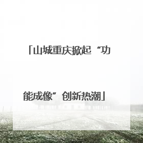 山城重庆掀起“功能成像”创新热潮