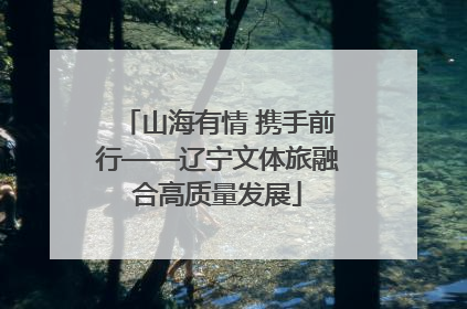 山海有情 携手前行——辽宁文体旅融合高质量发展