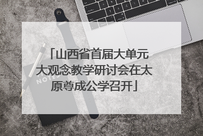 山西省首届大单元 大观念教学研讨会在太原尊成公学召开