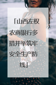 山西左权农商银行多措并举筑牢安全生产防线