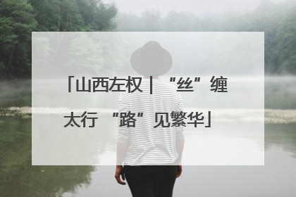 山西左权｜“丝”缠太行 “路”见繁华