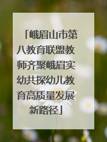 峨眉山市第八教育联盟教师齐聚峨眉实幼共探幼儿教育高质量发展新路径